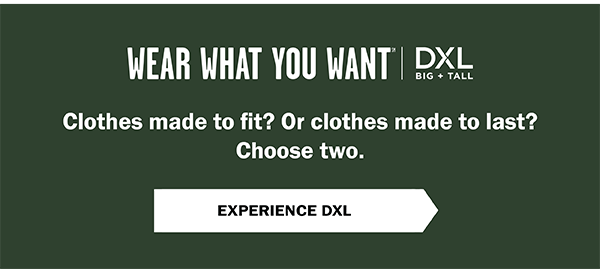 Wear What You Want (SM) - Clothes made to fit? Or clothes made to last? Choose two. Experience DXL