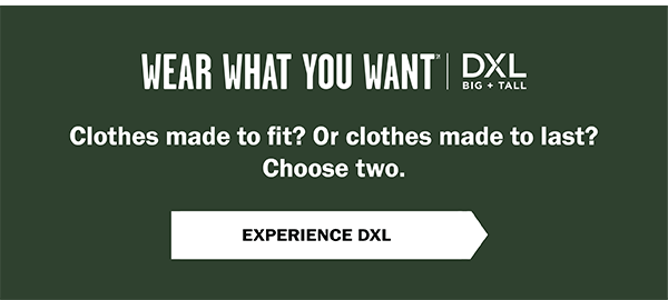 Wear What You Want (SM) - Clothes made to fit? Or clothes made to last? Choose two. Experience DXL