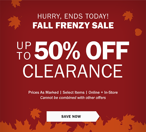 Fall Frenzy Sale - Up To 50% off Clearance - Prices As Marked | Select Items | Online + In-Store Cannot be combined with other offers - SAVE NOW