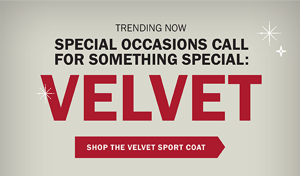 TRENDING NOW - SPECIAL OCCASIONS CALL FOR SOMETHING SPECIAL: VELVET. SHOP THE VELVET SPORT COAT