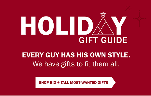 Holiday Gift Guide. EVERY GUY HAS HIS OWN STYLE. We have gifts to fit them all.