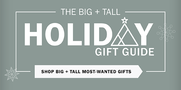 Holiday Gift Guide. SHOP BIG + TALL MOST-WANTED GIFTS