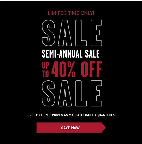 Limited Time Only! SEMI-ANNUAL SALE. Up to 40% OFF. Select items. Prices as marked. Limited Quantities. Save Now