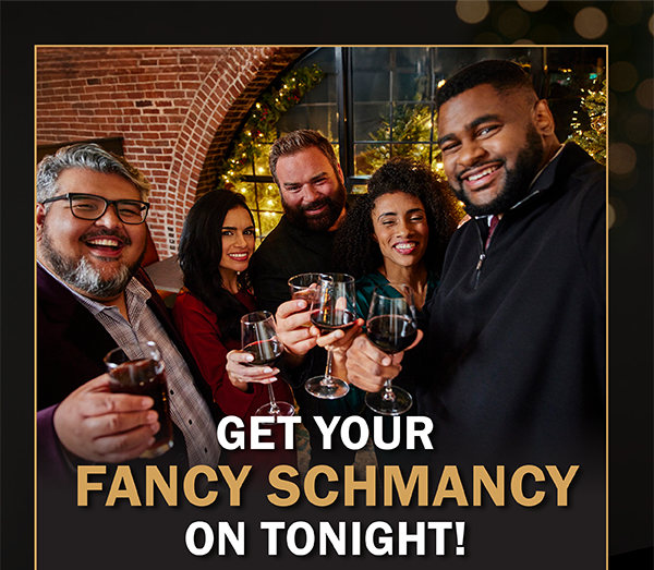 GET YOUR FANCY SCHMANCY ON TONIGHT!