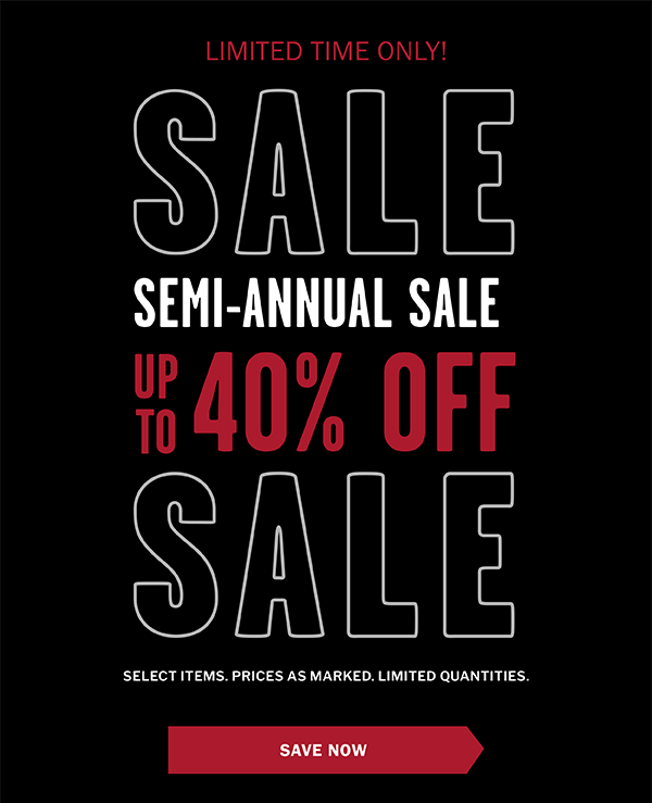 Limited Time Only! SEMI-ANNUAL SALE. Up to 40% OFF. Select items. Prices as marked. Limited Quantities. Save Now