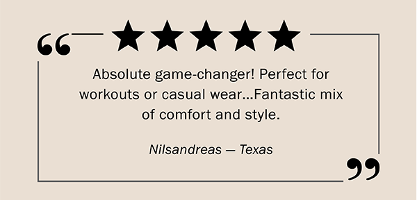 Absolute game-changer! Perfect for workouts or casual wear…Fantastic mix of comfort and style. Nilsandreas — Texas