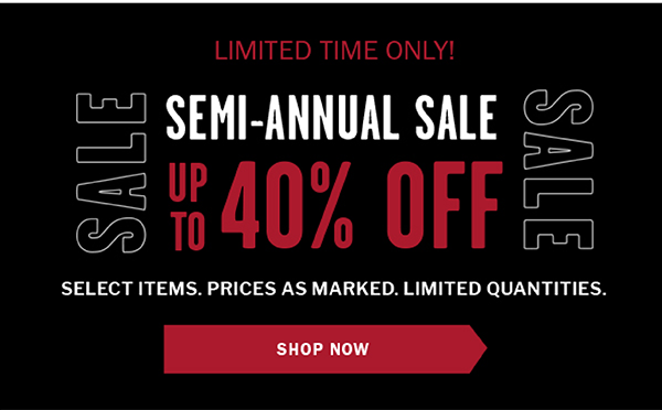 Limited Time Only! SEMI-ANNUAL SALE. Up to 40% OFF. Select items. Prices as marked. Limited Quantities. Save Now