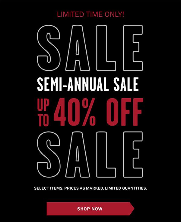 Limited Time Only! SEMI-ANNUAL SALE. Up to 40% OFF. Select items. Prices as marked. Limited Quantities. Save Now