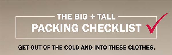 THE BIG + TALL PACKING CHECKLIST - GET OUT OF THE COLD AND INTO THESE CLOTHES.