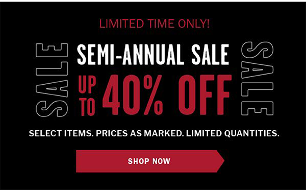 Limited Time Only! SEMI-ANNUAL SALE. Up to 40% OFF. Thousands of Items | Prices As Marked | Limited Quantities. SAVE NOW.