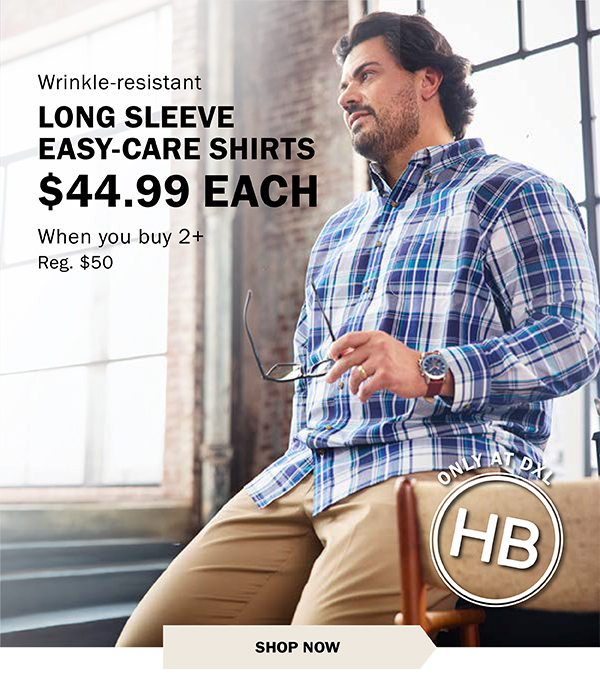 LONG SLEEVE EASY-CARE SHIRTS $44.99 EACH When you buy 2+ Reg. $50