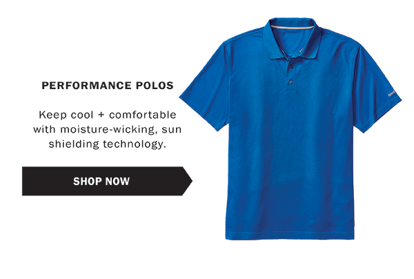 PERFORMANCE POLOS Keep cool + comfortable with moisture-wicking, sun shielding technology. SHOP NOW