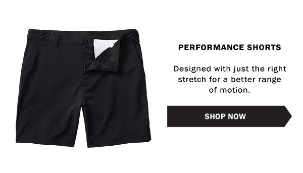 PERFORMANCE SHORTS Designed with just the right stretch for a better range of motion.