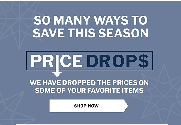 SO MANY WAYS TO SAVE THIS SEASON - PRICE DROPS - WE HAVE DROPPED THE PRICES ON SOME OF YOUR FAVORITE ITEMS - SHOP NOW