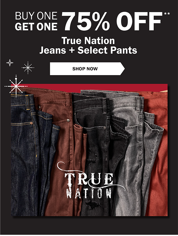 BUY ONE GET ONE 75% OFF** True Nation Jeans + Select Pants- SHOP NOW