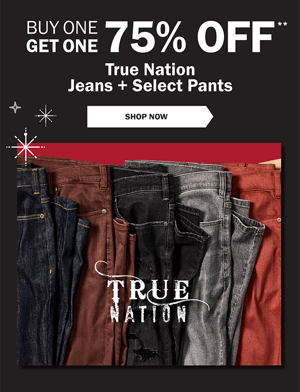 BUY ONE GET ONE 75% OFF** True Nation Jeans + Select Pants- SHOP NOW