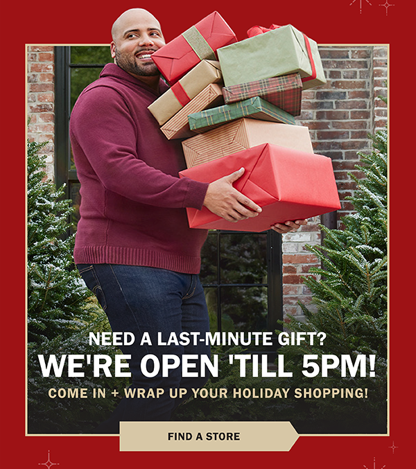 NEED A LAST MINUTE GIFT? WE'RE OPEN 'TILL 5PM! FIND A STORE