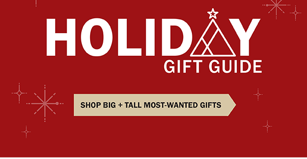 Holiday Gift Guide. SHOP BIG + TALL MOST-WANTED GIFTS