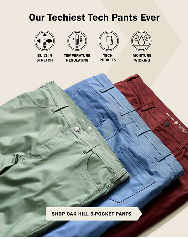 Our Techiest Tech Pants Ever - BUILT IN STRETCH - TEMPERATURE REGULATING - TECH POCKETS - MOISTURE WICKING - SHOP OAK HILL 5-POCKET PANTS