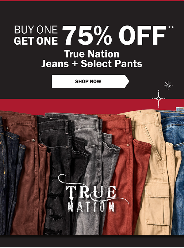 BUY ONE GET ONE 75% OFF** True Nation Jeans + Select Pants- SHOP NOW