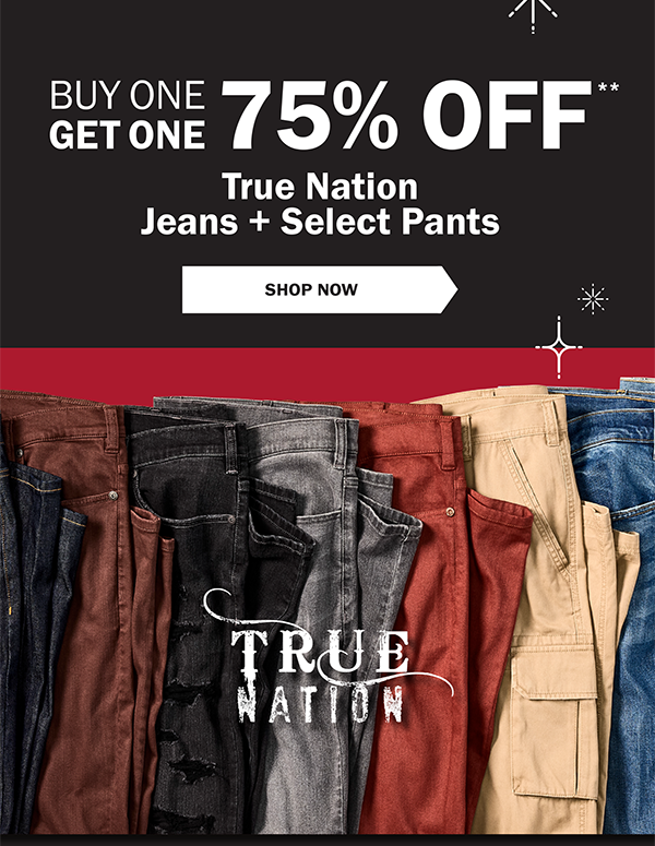 BUY ONE GET ONE 75% OFF** True Nation Jeans + Select Pants- SHOP NOW