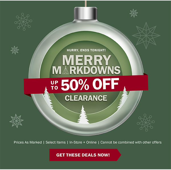 HURRY, ENDS TONIGHT! MERRY MARKDOWNS - UP TO 50% OFF CLEARANCE - Prices As Marked | Select Items | In-Store + Online | Cannot be combined with other offers - GET THESE DEALS NOW!