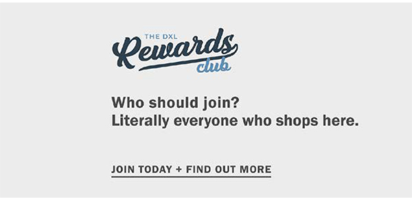 The DXL Rewards Club. Who should join? Literally everyone who shops here. Join today and find out more.