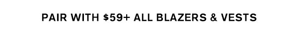 Pair With $59+ All Blazers & Vests