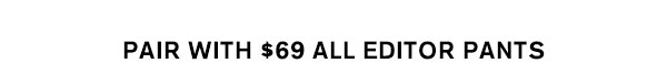 Pair With $69 All Editor Pants