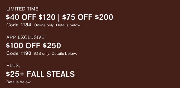 LIMITED TIME $40 off $120 $75 off $200 App Only get $100 off $250 plus 25+ Fall Style Deals