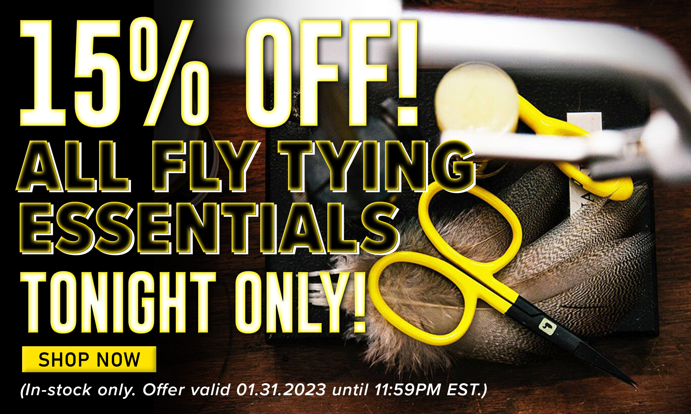 15% Off All Fly Tying Essentials Tonight Only! Shop Now (Some exclusions apply. In-stock only. Offer valid 01.31.2023 until 11:59PM EST.) 