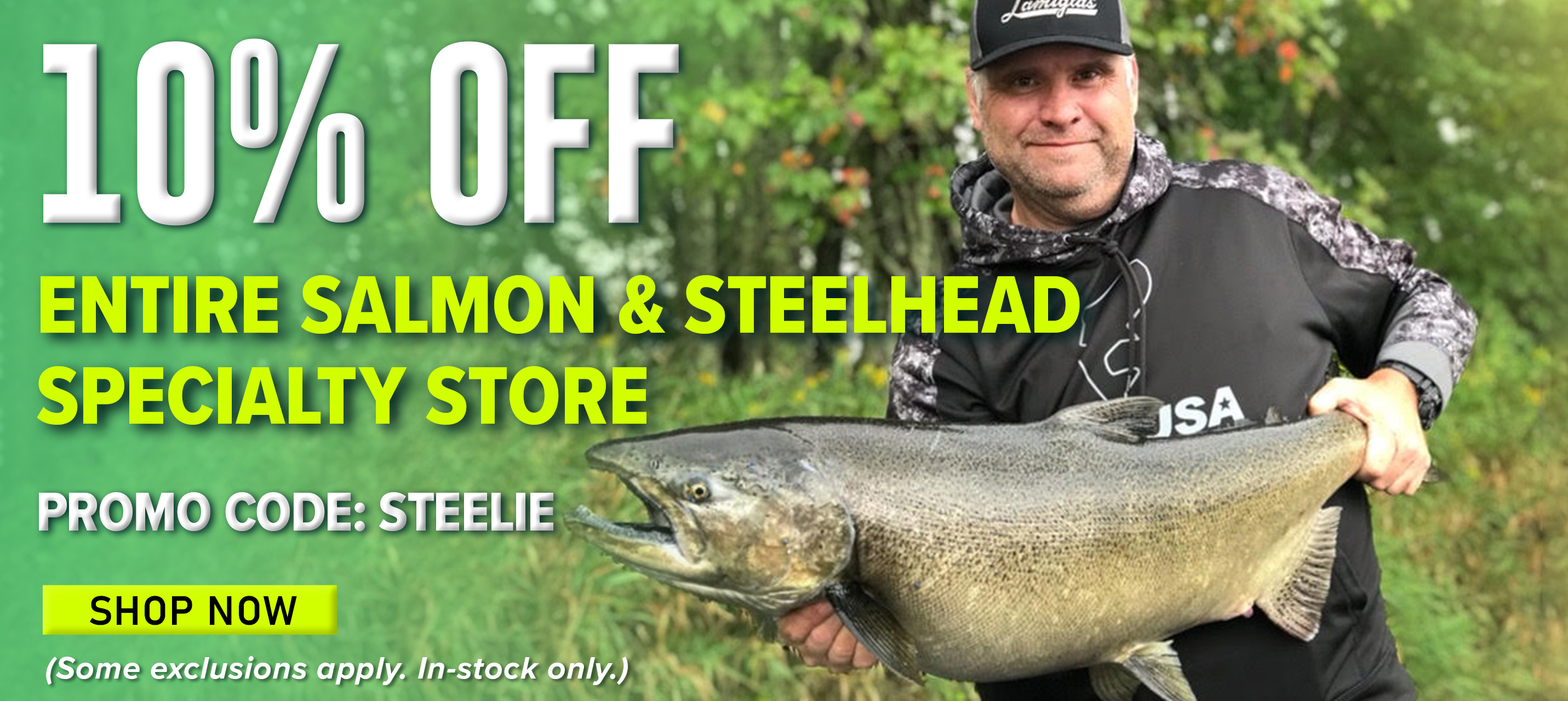 10% Off Entire Salmon & Steelhead Specialty Store Promo Code: STEELIE Shop Now (Some exclusions apply. In-stock only.)