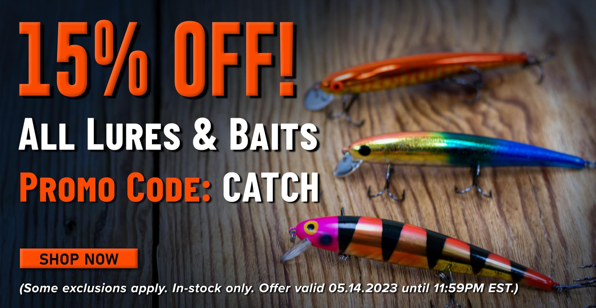 15% Off! All Lures & Baits Promo Code: CATCH Shop Now (Some exclusions apply. In-stock only. Offer valid 05.14.2023 until 11:59PM EST.)