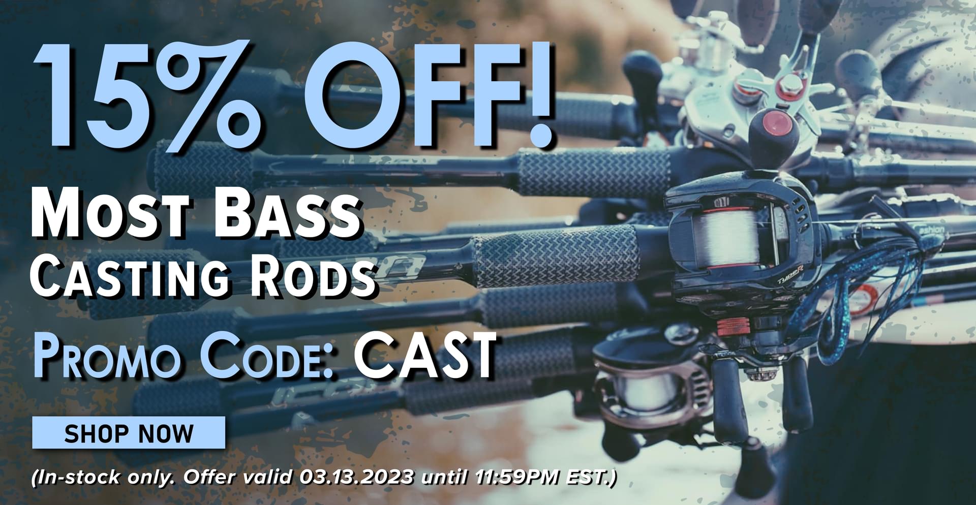 15% Off! Most Bass Casting Rods Promo Code: CAST SHop Now (In-stock only. Offer valid 03.13.2023 until 11:59PM EST.)