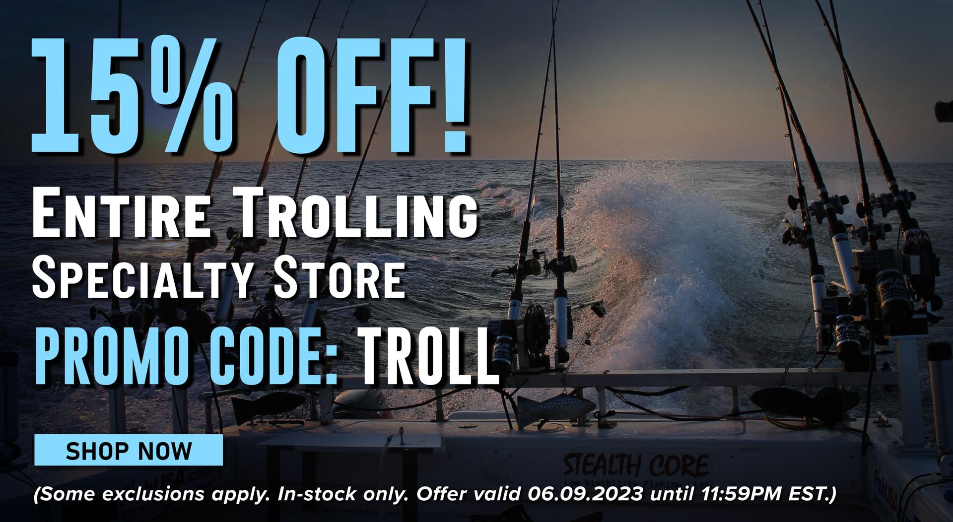 15% Off! Entire Trolling Specialty Store Promo Code: TROLL Shop Now (Some exclusions apply. In-stock only. Offer valid 06.09.2023 until 11:59PM EST.)