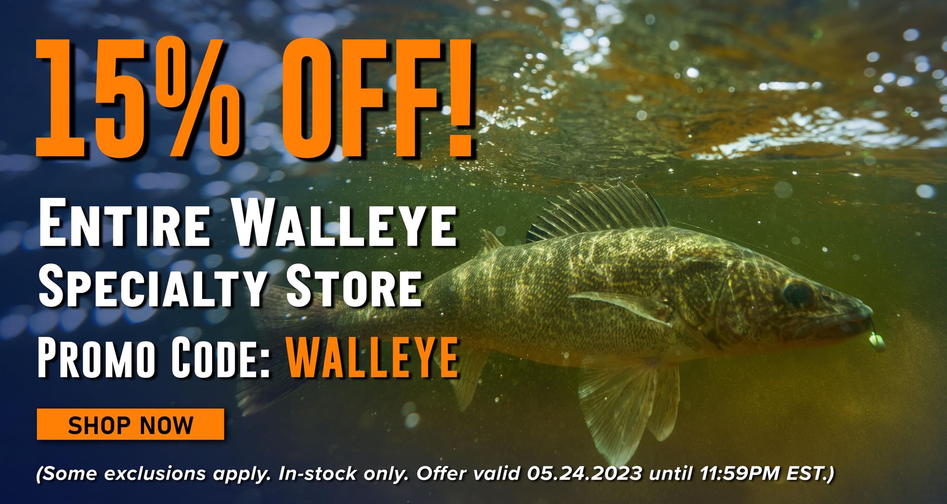 15% Off! Entire Walleye Specialty Store Promo Code: WALLEYE Shop Now (Some exclusions apply. In-stock only. Offer valid 05.24.2023 until 11:59PM EST.)