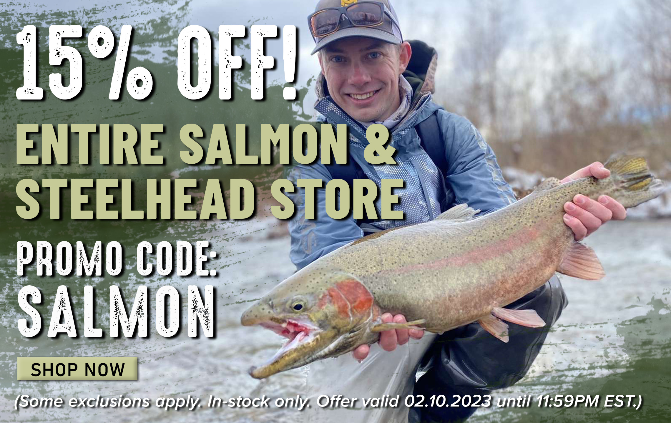 15% Off! Entire Salmon & Steelhead Store Promo Code: SALMON Shop Now (Some exclusions apply. In-stock only. Offer valid 02.10.2023 until 11:59PM EST.)