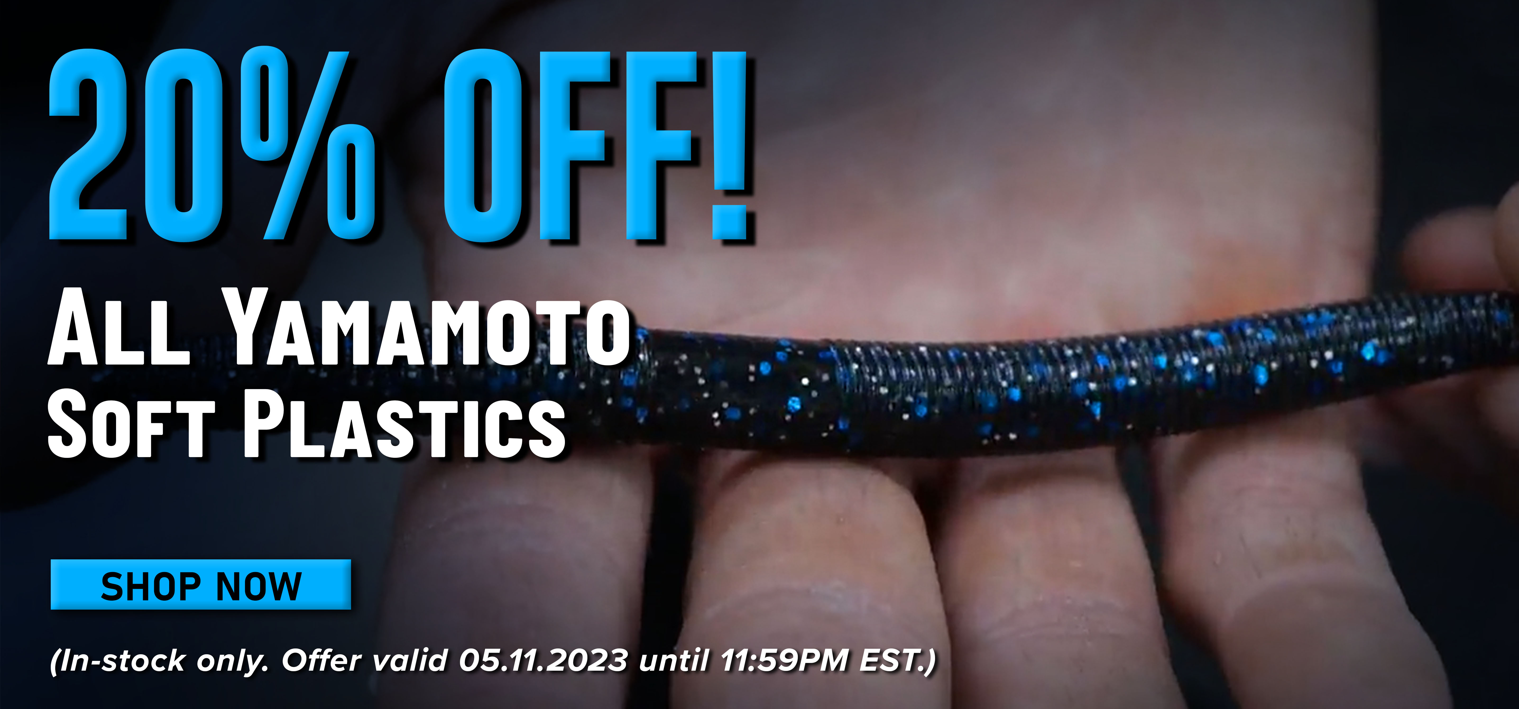 20% Off! All Yamaamoto Soft Plastics Shop Now (In-stock only. Offer valid 05.11.2023 until 11:59PM EST.)