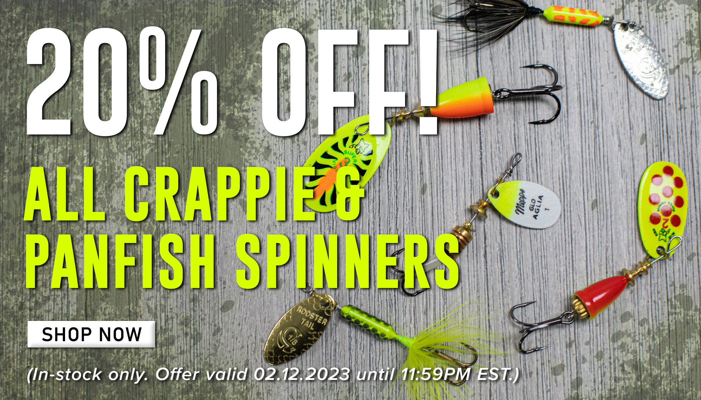 20% Off! All Crappie & Panfish Spinners Shop Now (In-stock only/ Offer valid 02.12.2023 until 11:59PM EST.)