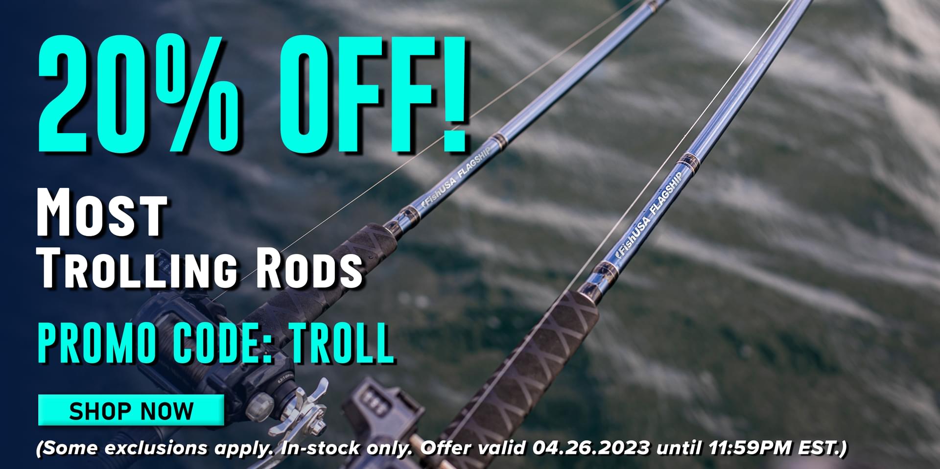 20% Off! Most Trolling Rods Promo Code: TROLL Shop Now (Some exclusions apply. In-stock only. Offer valid 04.26.2023 until 11:59 PM EST.)