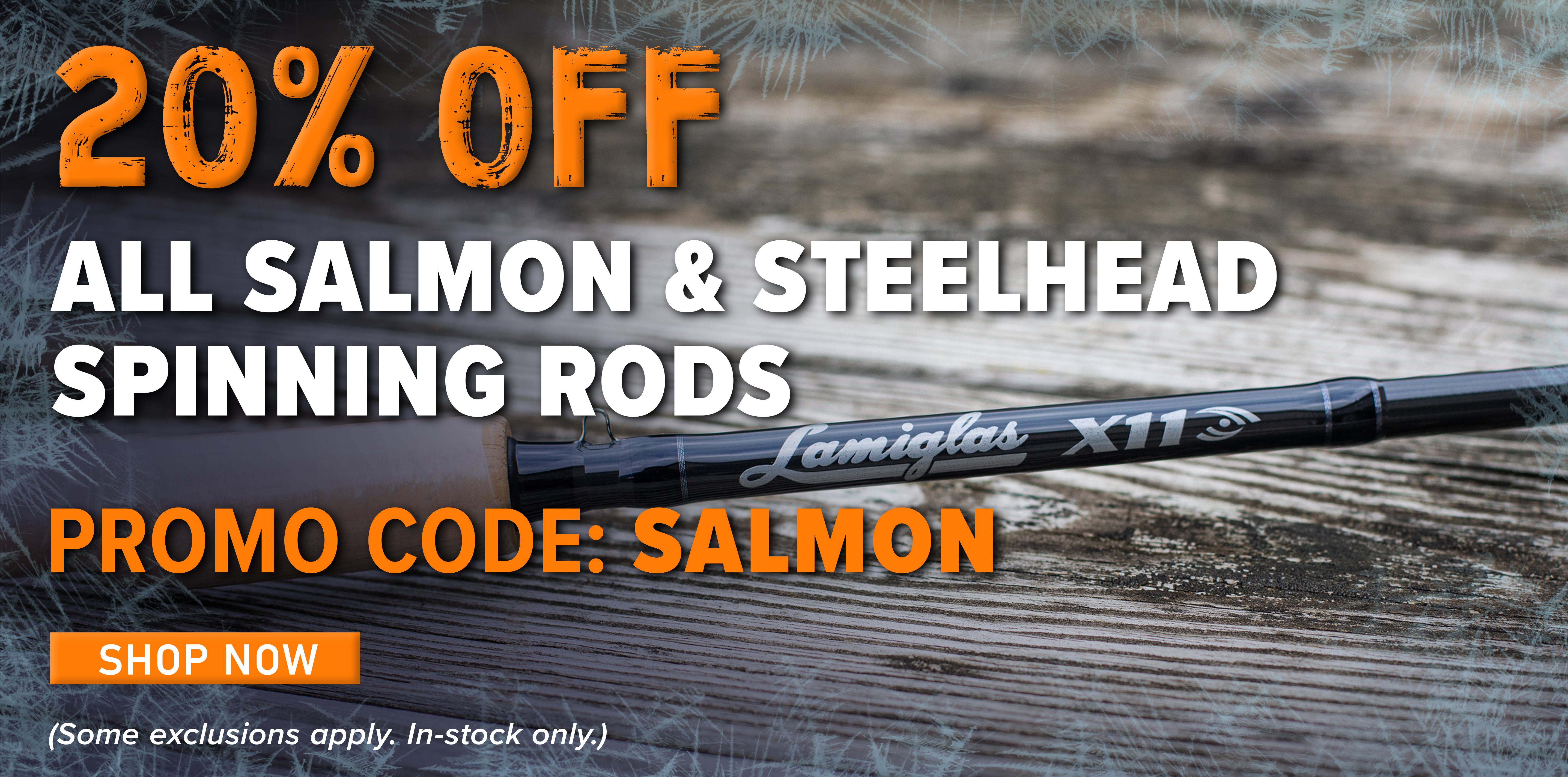 20% oFF All Salmon & Steelhead Spinning Rods Promo Code: SALMON Shop Now (Some exclusions apply. In-stock only.)