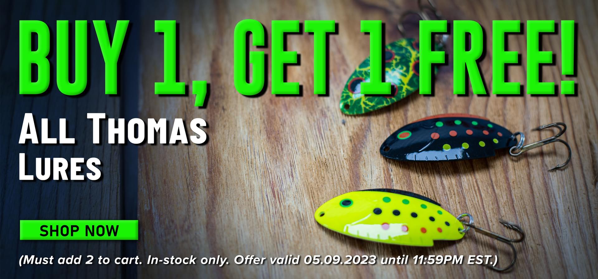 Buy 1, Get 1 Free! All Thomas Lures Shop Now (Must add 2 to cart. In-stock only. Offer valid 05.09.2023 until 11:59PM EST.)