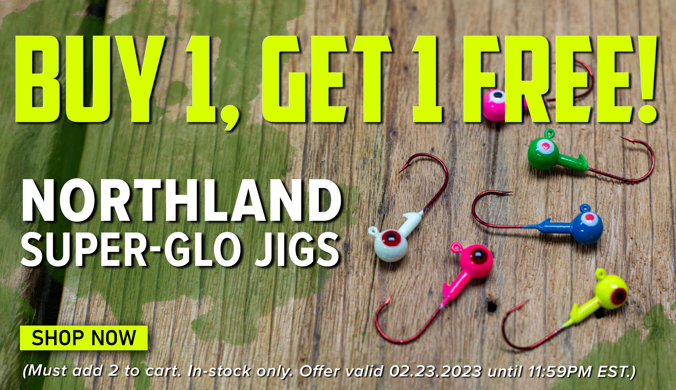 Buy 1, Get 1 Free! Northland Super-glo Jigs Shop Now (Must add 2 to cart. In-stock only. Offer valid 02.23.2023 until 11:59PM EST.)