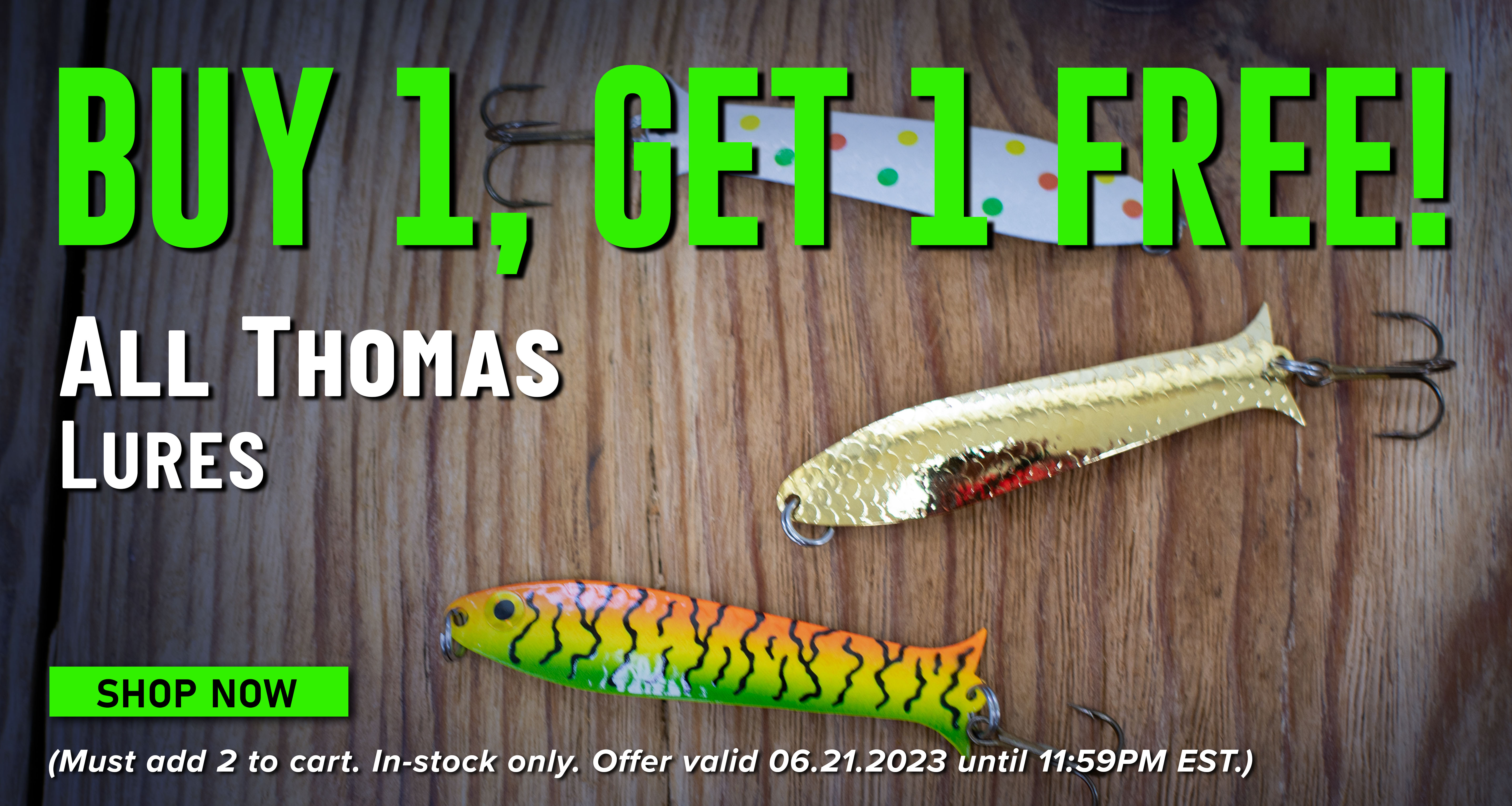 Buy 1, Get 1 FREE All Thomas Lures Shop Now (Must add 2 to cart. In-stock only. Offer valid 06.21.2023 until 11:59 PM EST.)