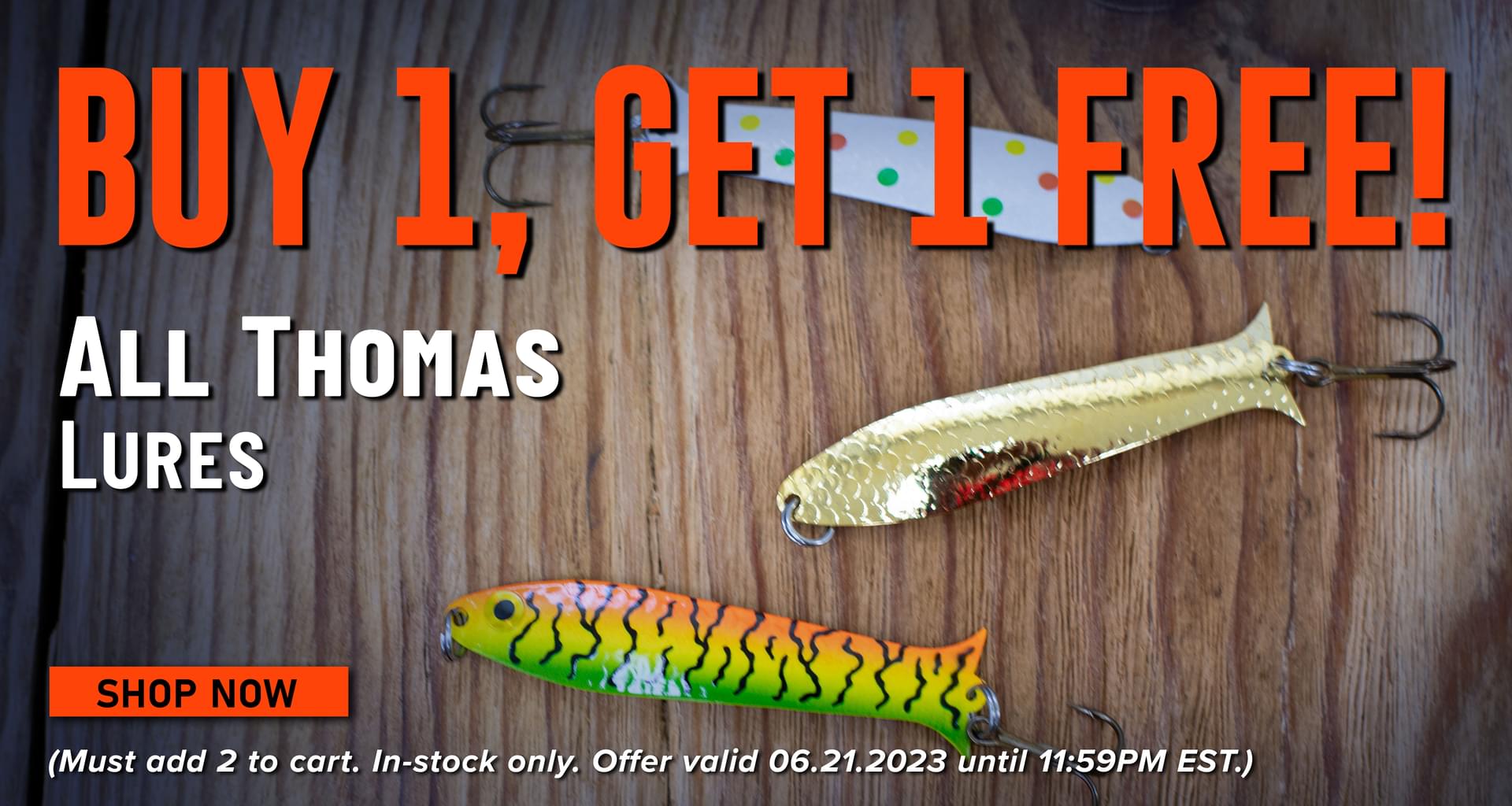 Buy 1, Get 1 FREE All Thomas Lures Shop Now (Must add 2 to cart. In-stock only. Offer valid 06.21.2023 until 11:59 PM EST.)