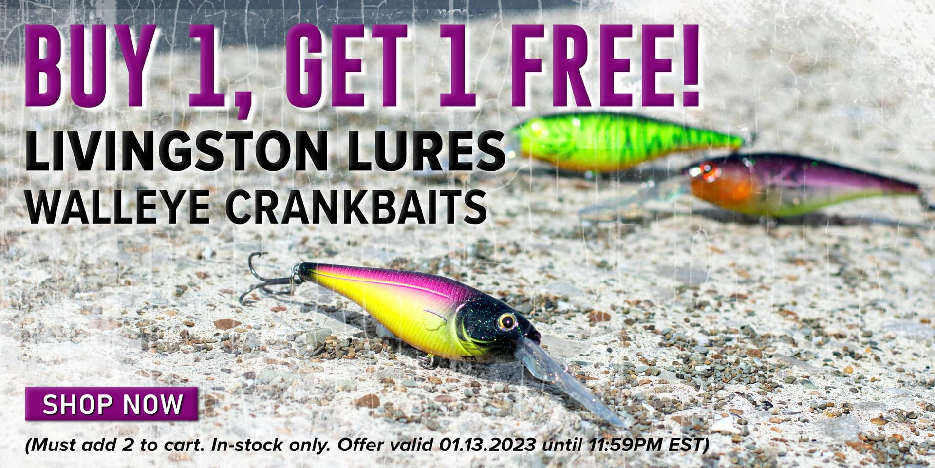 Buy 1, Get 1 Free! Livingston Lures Walleye Crankbaits Shop Now (Must add 2 to cart. In-stock only. Offer valid 01.13.2023 until 11.59PM EST.)