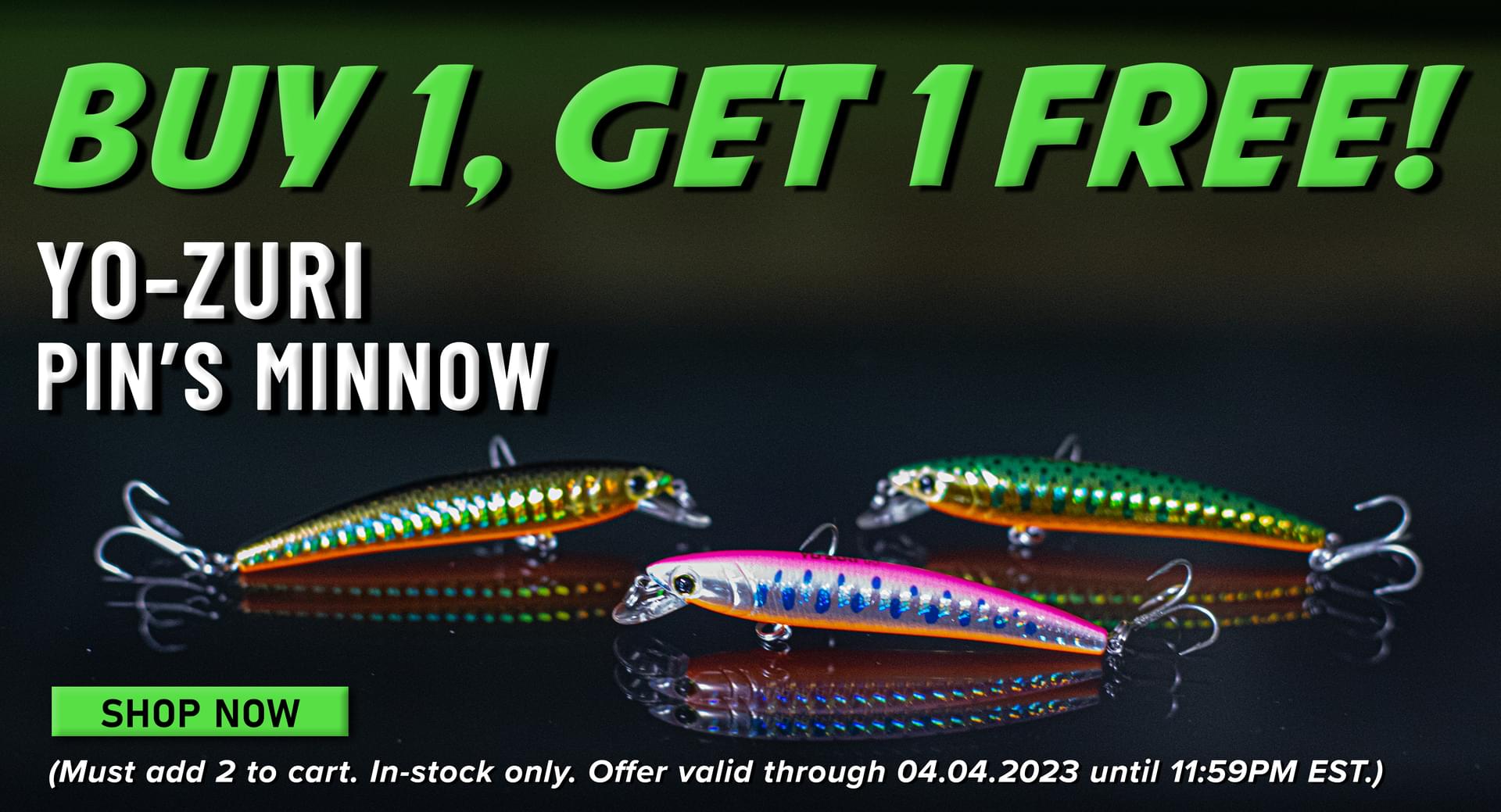 Buy 1, Get 1 Free! Yo-Zuri Pin's Minnow Shop Now (Must add 2 to cart. In-stock only. Offer valid through 04.03.2023 until 11:59PM EST.)