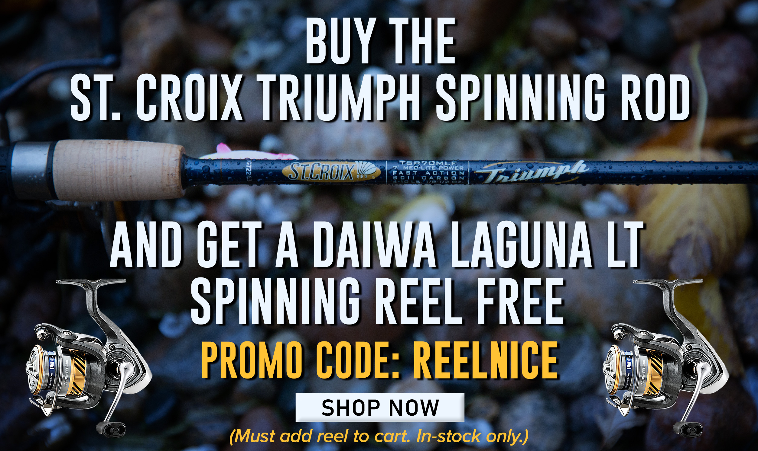 Buy The St. Croix Triumph Spinning Rod And Get a Daiwa Lugana LT Spinning Reel Free! Promo Code: REELNICE Shop Now (Must add reel to cart. In-stock only.)