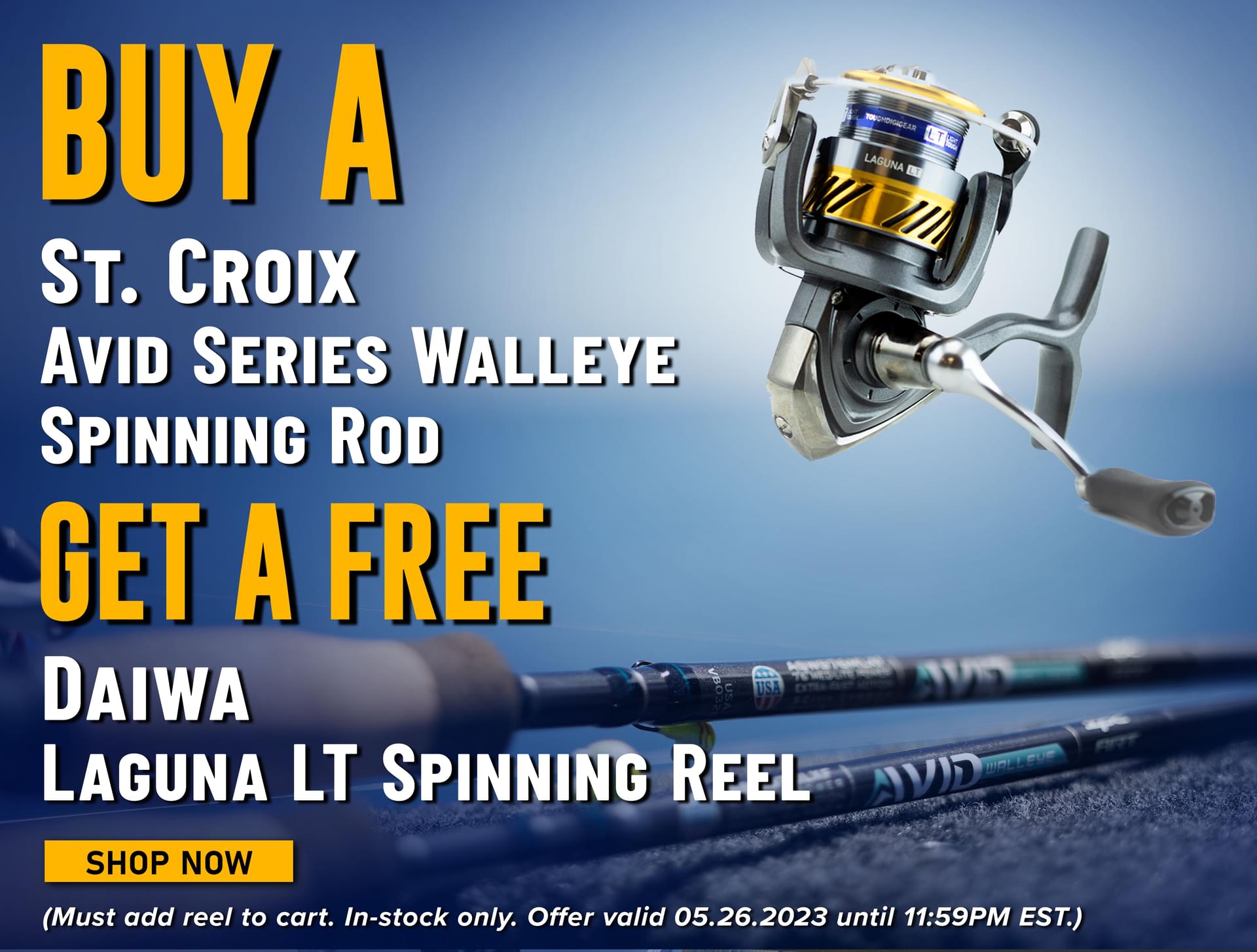 Buy a St. Croix Avid Series Walleye Spinning Rod Get a Free Daiwa Laguna LT Spinning Reel Shop Now (Must add reel to cart. In-stock only. Offer valid 05.26.2023 until 11:59PM EST.)