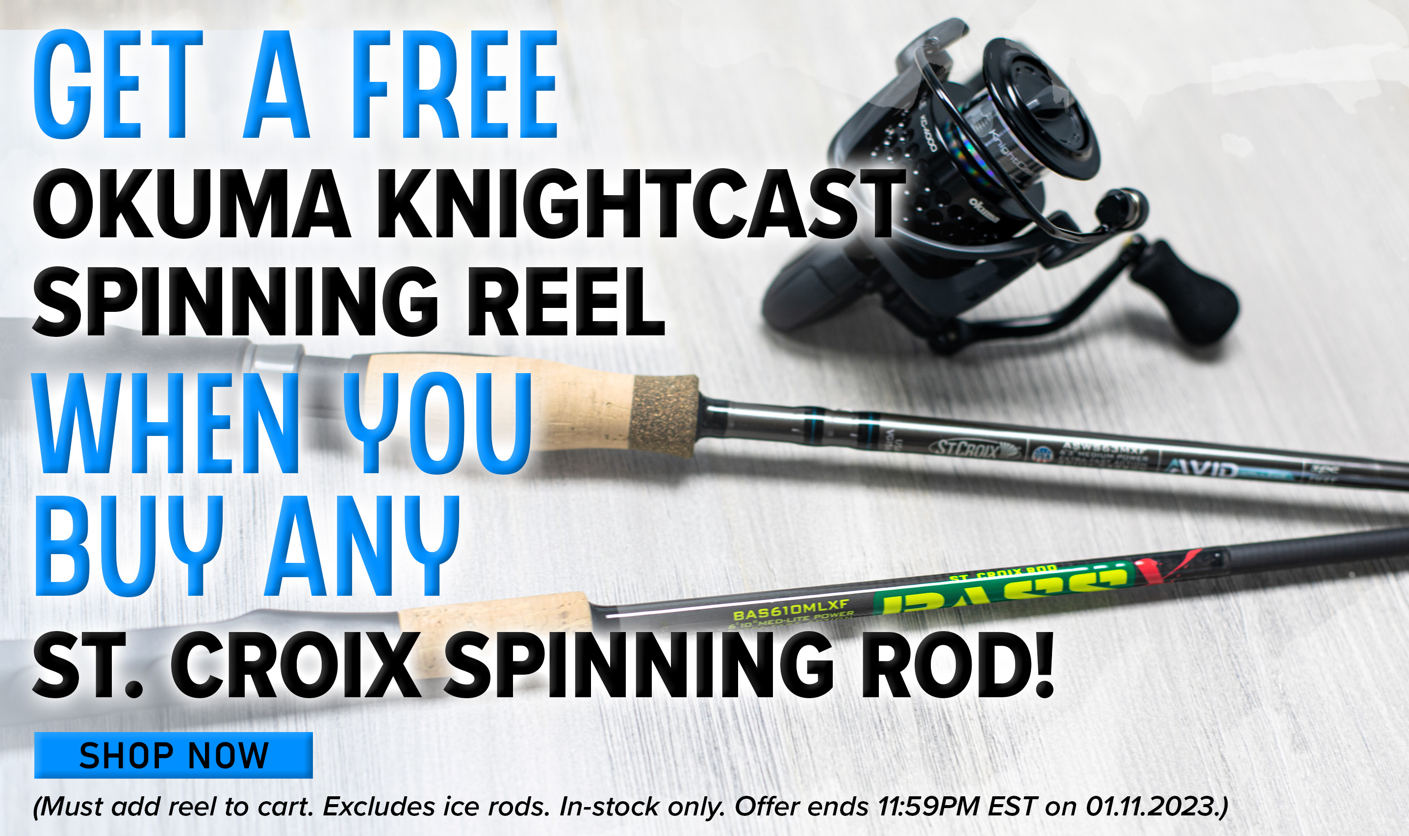 Get a Free Okuma Knightcast spinning reel When you buy any St. Croix Spinning Rod! Shop Now (Must add reel to cart. Excludes ice rods. In-stock only. Offer ends 11:59PM EST on 01.11.2023)